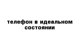 телефон в идеальном состоянии